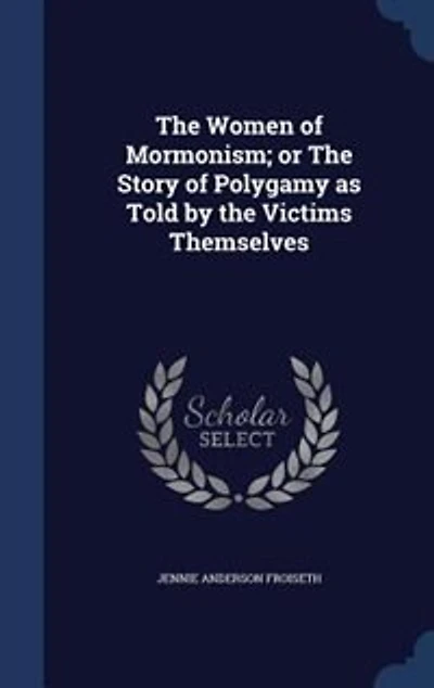 The Women of Mormonism; or The Story of Polygamy as Told by the Victims Themselves