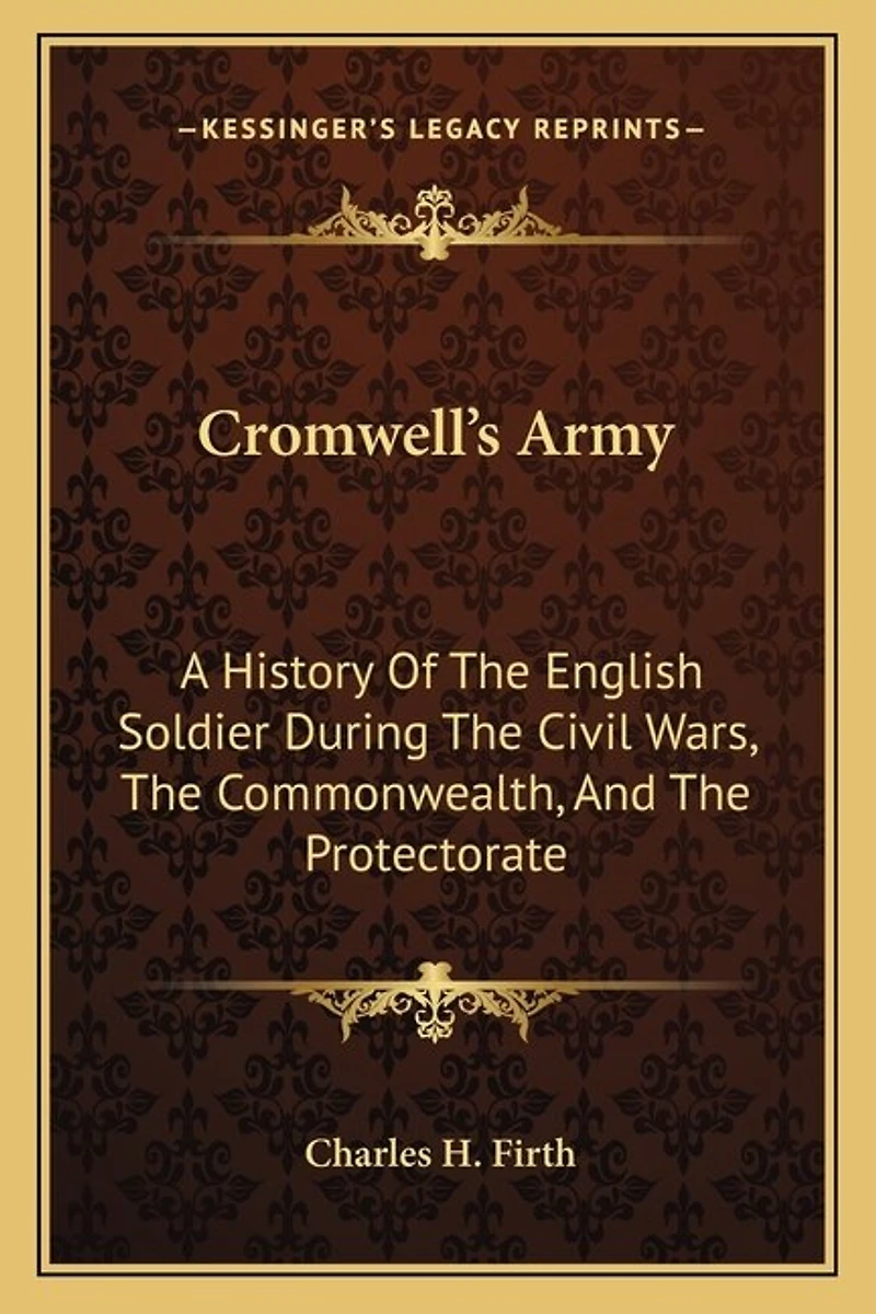 Cromwell's Army: A History Of The English Soldier During The Civil Wars, The Commonwealth, And The Protectorate