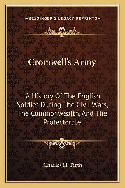 Cromwell's Army: A History Of The English Soldier During The Civil Wars, The Commonwealth, And The Protectorate