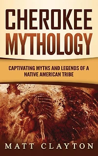 Cherokee Mythology: Captivating Myths And Legends Of A Native American Tribe