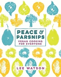Peace And Parsnips: The Vegan Cookbook For Everyone