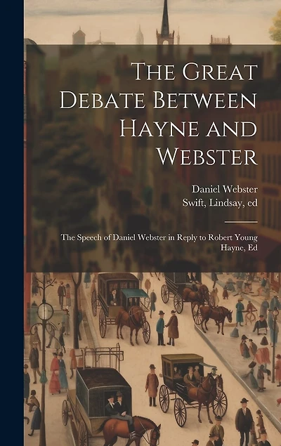 The Great Debate Between Hayne and Webster; the Speech of Daniel Webster in Reply to Robert Young Hayne, Ed