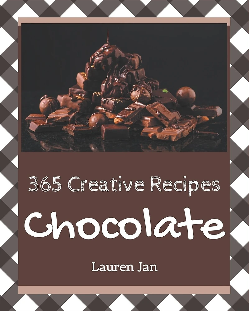 365 Creative Chocolate Recipes: Make Cooking at Home Easier with Chocolate Cookbook!
