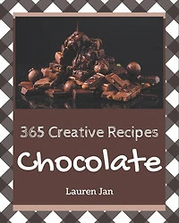 365 Creative Chocolate Recipes: Make Cooking at Home Easier with Chocolate Cookbook!