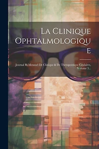 La Clinique Ophtalmologique: Journal Bi-mensuel De Clinique & De Therapeutique Ceulaires