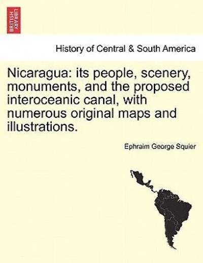 Nicaragua: its people, scenery, monuments, and the proposed interoceanic canal, with numerous original maps and illustrations.