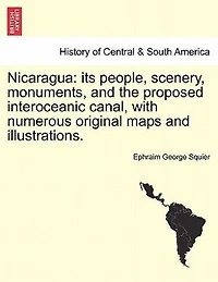 Nicaragua: its people, scenery, monuments, and the proposed interoceanic canal, with numerous original maps and illustrations.