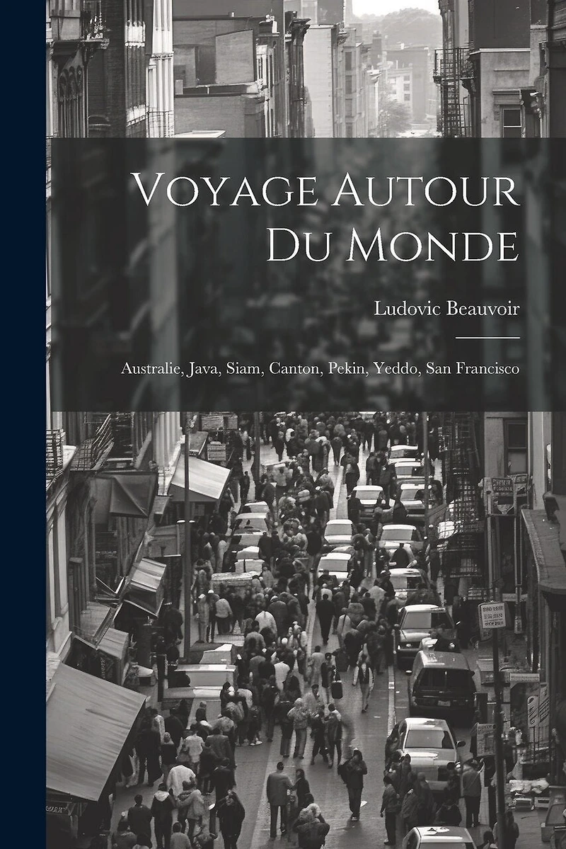 Voyage Autour Du Monde: Australie, Java, Siam, Canton, Pekin, Yeddo, San Francisco
