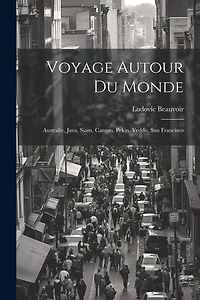 Voyage Autour Du Monde: Australie, Java, Siam, Canton, Pekin, Yeddo, San Francisco