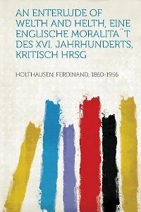 An Enterlude Of Welth And Helth, Eine Englische Moralita¨t Des Xvi. Jahrhunderts, Kritisch Hrsg