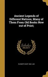 Ancient Legends of Different Nations: Many Them From Old Books Now Out Print (Classic Reprint)