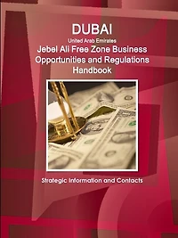 Dubai (United Arab Emirates) Jebel Ali Free Zone Business Opportunities and Regulations Handbook - Strategic Information and Contacts