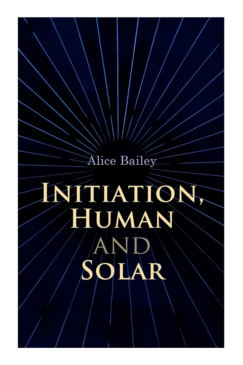 Initiation, Human and Solar: A Treatise on Theosophy and Esotericism