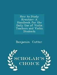 How to Study Kreutzer: A Handbook for the Daily Use of Violin Teachers and Violin Students - Scholar's Choice Edition