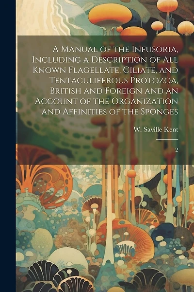 A Manual of the Infusoria, Including a Description of all Known Flagellate, Ciliate, and Tentaculiferous Protozoa
