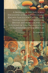 A Manual of the Infusoria, Including a Description of all Known Flagellate, Ciliate, and Tentaculiferous Protozoa