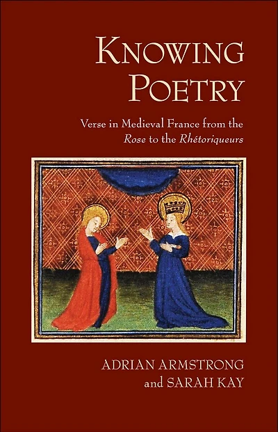 Knowing Poetry: Verse Medieval France from the "Rose" to "Rhétoriqueurs"