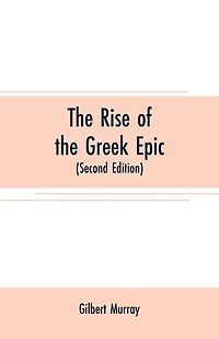 The rise of the Greek epic: being a course of lectures delivered at Harvard University (Second Edition)