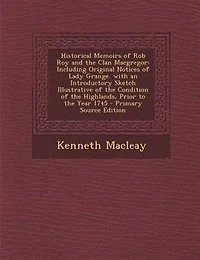 Historical Memoirs of Rob Roy and the Clan Macgregor: Including Original Notices of Lady Grange. with an Introductory Sketch Illustrative of the Conditio