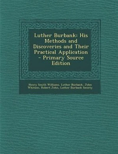 Luther Burbank: His Methods and Discoveries and Their Practical Application - Primary Source Edition