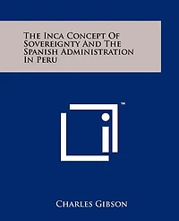 The Inca Concept Of Sovereignty And The Spanish Administration In Peru