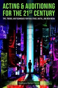 Acting and Auditioning for the 21st Century: Tips, Trends, Techniques Digital New Media