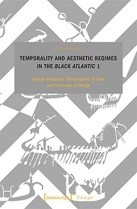 Temporality and Aesthetic Regimes in the ›Black Atlantic‹ 1: African Presence: Philosophies of Time and Concepts of Image