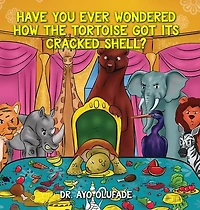 Have you ever wondered how the tortoise got its cracked shell?: An adaptation of the elders' story shared with us as children in Africa
