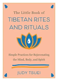 the Little Book of Tibetan Rites and Rituals: Simple Practices for Rejuvenating Mind, Body, Spirit