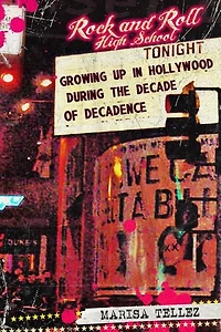Rock and Roll High School: Growing Up in Hollywood During the Decade of Decadence.