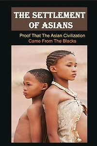 The Settlement Of Asians: Proof That The Asian Civilization Came From The Blacks: Asian Civilization Meaning