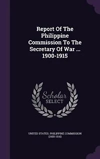 Report Of The Philippine Commission To The Secretary Of War ... 1900-1915
