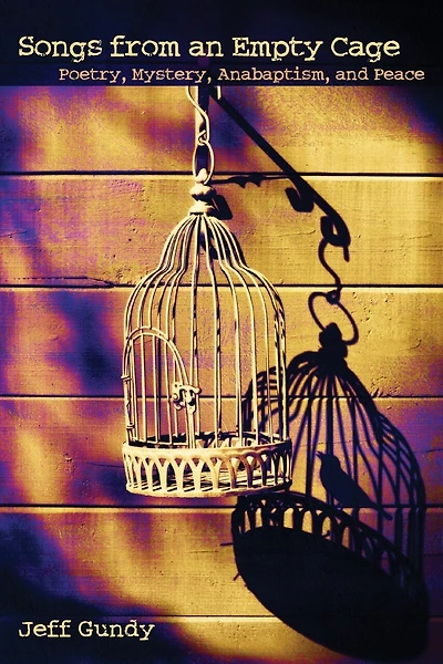 Songs From An Empty Cage: Poetry, Mystery, Anabaptism, And Peace