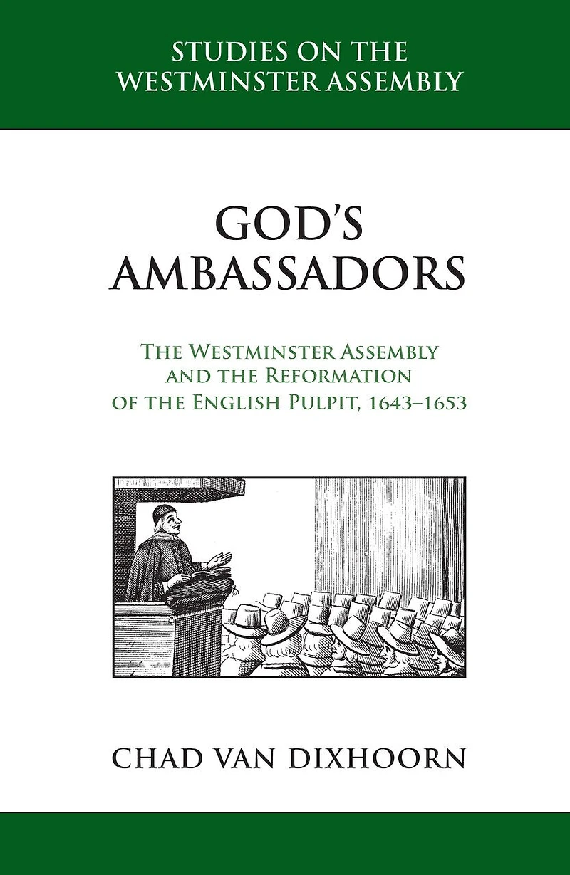 God's Ambassadors: the Westminster Assembly and Reformation of English Pulpit, 1643-1653