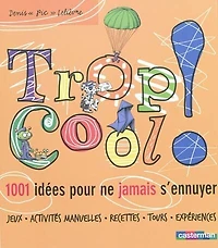 Trop cool ! : 1.001 idées pour ne jamais s'ennuyer: s'ennuyer