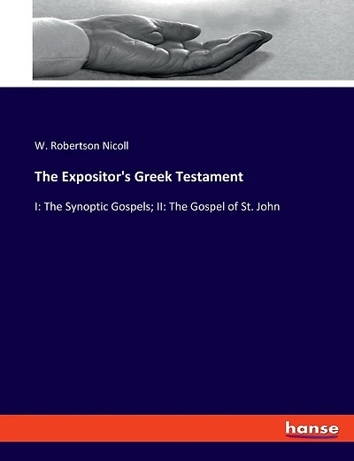 The Expositor's Greek Testament: I: The Synoptic Gospels; II: The Gospel of St. John