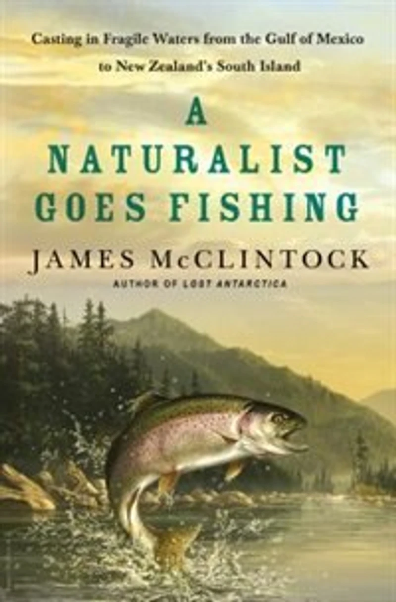 A Naturalist Goes Fishing: Casting Fragile Waters from the Gulf of Mexico to New Zealand's South Island