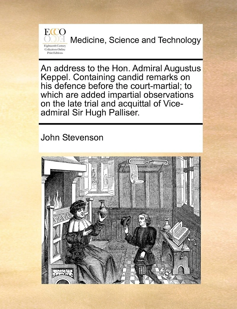 An Address To The Hon. Admiral Augustus Keppel. Containing Candid Remarks On His Defence Before Court-martial; Which Are Added Impartial Observations Late Trial And Acquittal Of Vice-admiral Sir Hugh Palliser, Third Edition