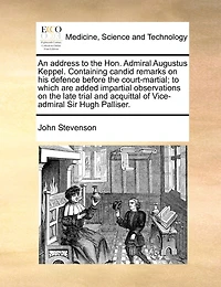 An Address To The Hon. Admiral Augustus Keppel. Containing Candid Remarks On His Defence Before Court-martial; Which Are Added Impartial Observations Late Trial And Acquittal Of Vice-admiral Sir Hugh Palliser, Third Edition