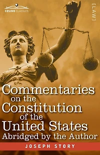 Commentaries on the Constitution of the United States: with a Preliminary Review of the Constitutional History of the Colonies and States Before the Adoption of the Constitution - Abridged by the Author for the Use of Colleges and High Schools