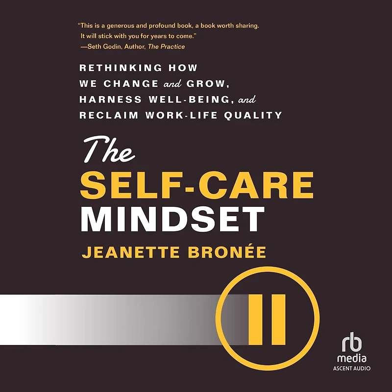 The Self-Care Mindset: Rethinking How We Change and Grow, Harness Well-Being, Reclaim Work-Life Quality