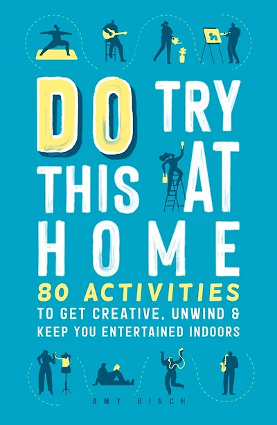 Do Try This at Home: 80 Activities to Get Creative, Unwind & Keep You Entertained Indoors