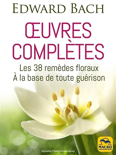 Oeuvres complètes: les 38 remèdes floraux à la base de toute guérison
