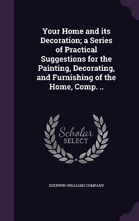 Your Home and its Decoration; a Series of Practical Suggestions for the Painting, Decorating, and Furnishing of the Home, Comp. ..