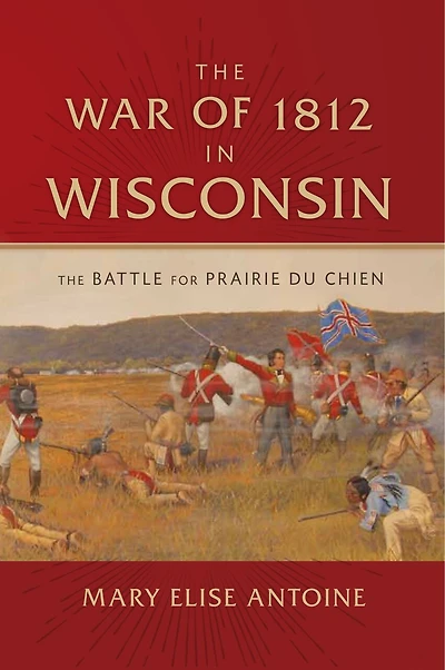 The War of 1812 Wisconsin: Battle for Prairie du Chien