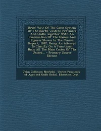 Brief View Of The Caste System North-western Provinces And Oudh: Together With An Examination Names Figures Shown Census Report, 1882, Being At