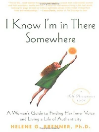 I Know I'm There Somewhere: a Woman's Guide to Finding Her Inner Voice and Living Life of Authenticity