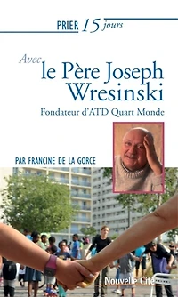 Prier 15 jours avec le père Joseph Wresinski: fondateur du mouvement ATD quart-monde