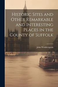 Historic Sites and Other Remarkable and Interesting Places in the County of Suffolk