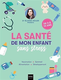 La santé de mon enfant sans stress: vaccination, sommeil, alimentation, développement